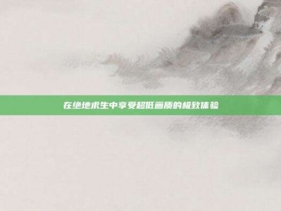 在绝地求生中享受超低画质的极致体验