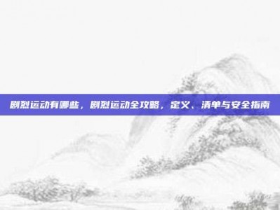 剧烈运动有哪些，剧烈运动全攻略，定义、清单与安全指南