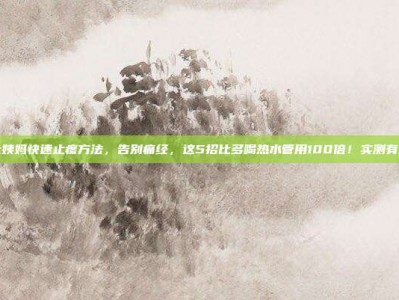 大姨妈快速止疼方法，告别痛经，这5招比多喝热水管用100倍！实测有效