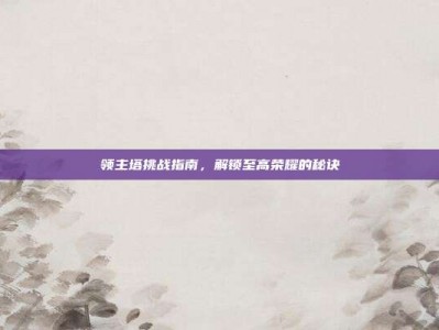 领主塔挑战指南，解锁至高荣耀的秘诀