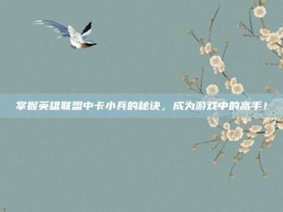 掌握英雄联盟中卡小兵的秘诀，成为游戏中的高手！