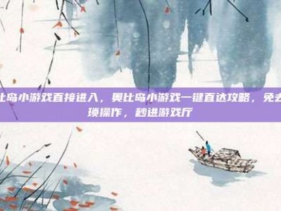 奥比岛小游戏直接进入，奥比岛小游戏一键直达攻略，免去繁琐操作，秒进游戏厅