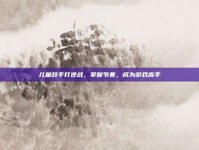 儿童鼓手打逆战，掌握节奏，成为游戏高手
