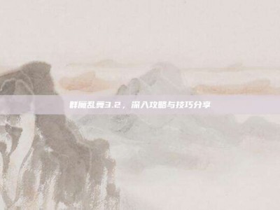 群魔乱舞3.2，深入攻略与技巧分享