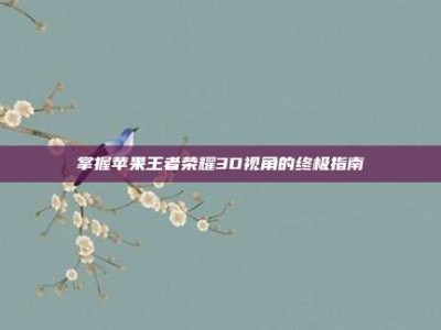 掌握苹果王者荣耀3D视角的终极指南