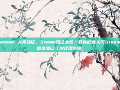 steam 关闭验证，Steam验证太烦？教你彻底关闭Steam登录验证（附详细步骤）