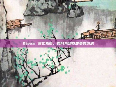 Steam 查区指南，如何找到你想要的游戏
