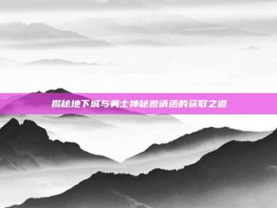 揭秘地下城与勇士神秘邀请函的获取之道