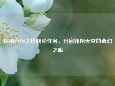 探秘永恒之塔翅膀任务，开启翱翔天空的奇幻之旅