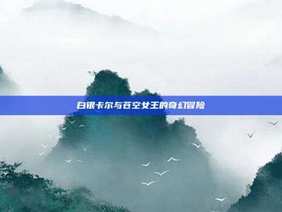 白银卡尔与苍空女王的奇幻冒险