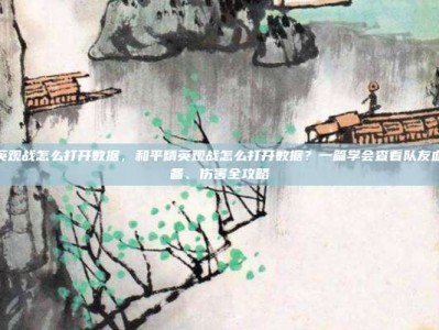 和平精英观战怎么打开数据，和平精英观战怎么打开数据？一篇学会查看队友血量、装备、伤害全攻略