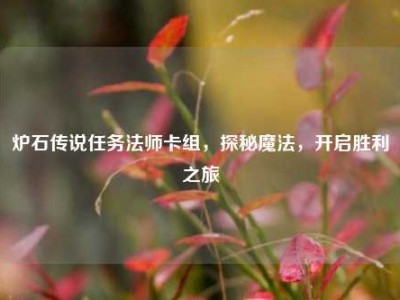 炉石传说任务法师卡组，探秘魔法，开启胜利之旅