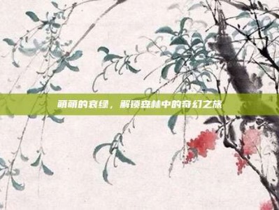 萌萌的哀绿，解锁森林中的奇幻之旅