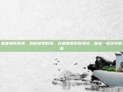盐度最低的海，探秘波罗的海，在盐度最低的海域，体验一场淡水航海