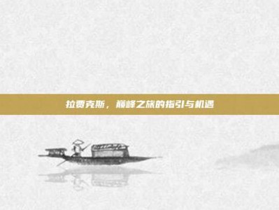 拉贾克斯，巅峰之旅的指引与机遇
