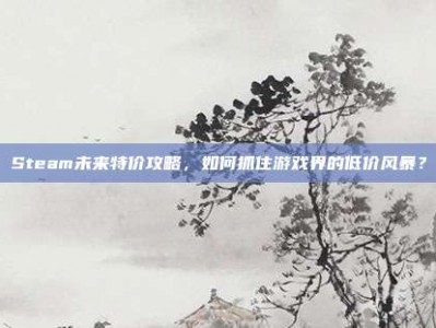 Steam未来特价攻略，如何抓住游戏界的低价风暴？