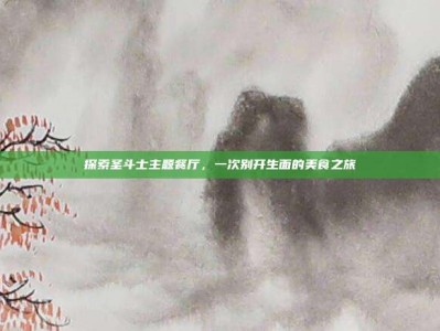 探索圣斗士主题餐厅，一次别开生面的美食之旅