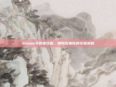 Steam节徽章攻略，如何收集你的专属奖励