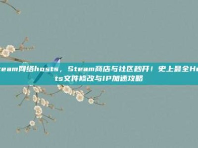 steam网络hosts，Steam商店与社区秒开！史上最全Hosts文件修改与IP加速攻略