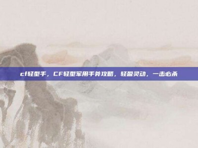 cf轻型手，CF轻型军用手斧攻略，轻盈灵动，一击必杀