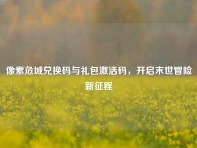 像素危城兑换码与礼包激活码，开启末世冒险新征程