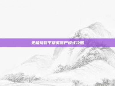 无极玩和平精英僵尸模式攻略