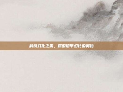 解锁幻化之美，探索锁甲幻化的奥秘