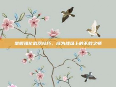 掌握强化武器技巧，成为战场上的不败之师