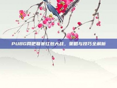 PUBG网吧联赛红包大战，策略与技巧全解析