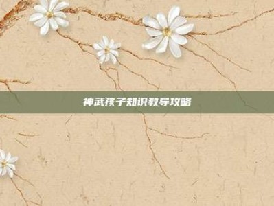 神武孩子知识教导攻略