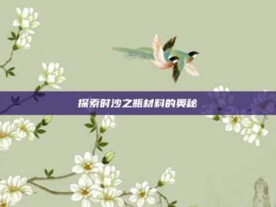 探索时沙之瓶材料的奥秘