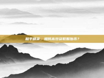 和平精英，如何高效获取服饰币？