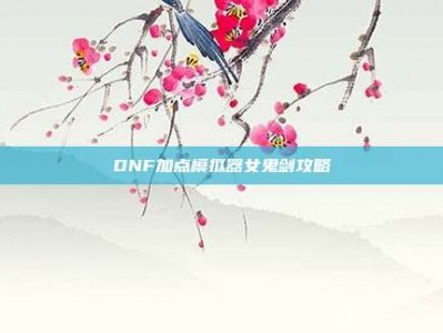 DNF加点模拟器女鬼剑攻略