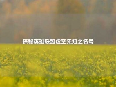 探秘英雄联盟虚空先知之名号