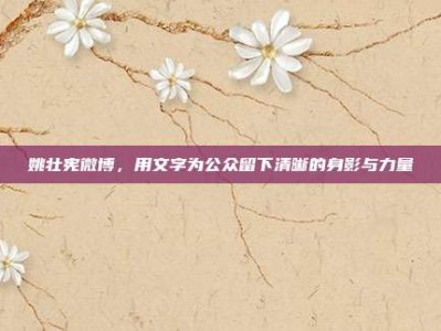 姚壮宪微博，用文字为公众留下清晰的身影与力量