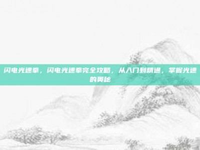 闪电光速拳，闪电光速拳完全攻略，从入门到精通，掌握光速的奥秘