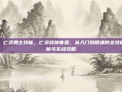 lol 亡灵勇士技能，亡灵战神塞恩，从入门到精通的全技能解析与实战攻略
