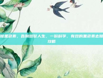 去除黑色素，告别斑驳人生，一份科学、有效的黑色素去除全攻略