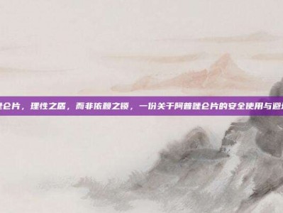 阿普唑仑片，理性之盾，而非依赖之锁，一份关于阿普唑仑片的安全使用与避坑指南