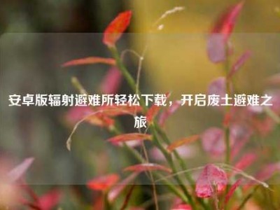 安卓版辐射避难所轻松下载，开启废土避难之旅