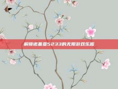 解锁诺基亚5233的无限游戏乐趣