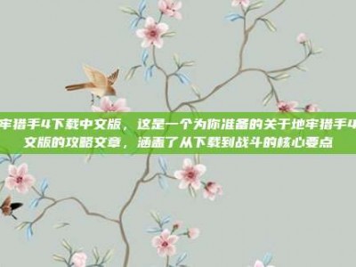 地牢猎手4下载中文版，这是一个为你准备的关于地牢猎手4中文版的攻略文章，涵盖了从下载到战斗的核心要点
