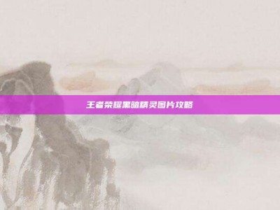 王者荣耀黑暗精灵图片攻略