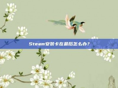 Steam安装卡在最后怎么办？