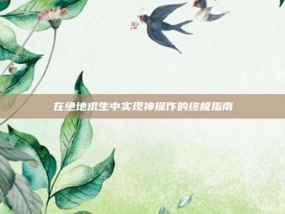 在绝地求生中实现神操作的终极指南
