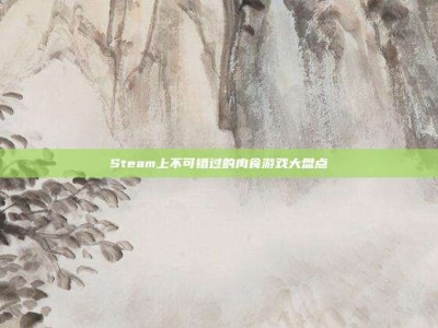Steam上不可错过的肉食游戏大盘点