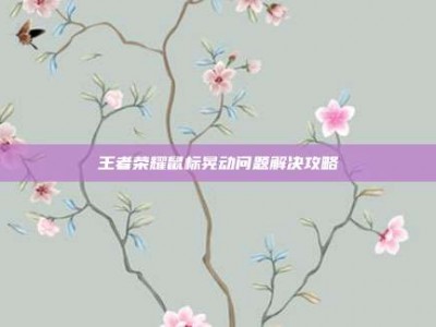 王者荣耀鼠标晃动问题解决攻略