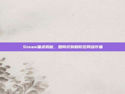 Steam骗术揭秘，如何识别和防范网络诈骗