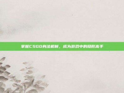 掌握CSGO身法机制，成为游戏中的隐形高手