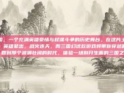 三国，一个充满英雄豪情与权谋斗争的历史舞台。在这片土地上，英雄辈出，战火连天，而三国幻这款游戏将带你穿越时空，回到那个波澜壮阔的时代，体验一场别开生面的三国之旅